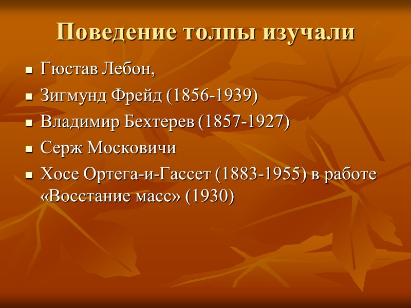Поведение толпы изучали Гюстав Лебон,  Зигмунд Фрейд (1856-1939) Владимир Бехтерев (1857-1927) Серж Московичи